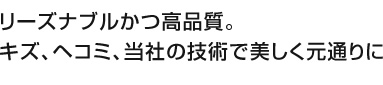 リーズナブルかつ高品質。キズ、ヘコミ、当社の技術で美しく元通りに