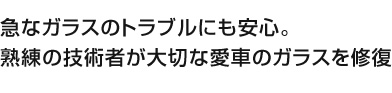 急なガラスのトラブルにも安心。熟練の技術者が大切な愛車のガラスを修復